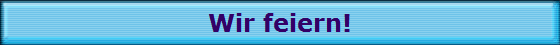                        Wir feiern!                       